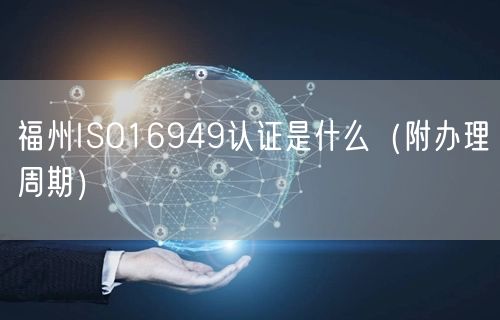 福州ISO16949认证是什么（附办理周期）