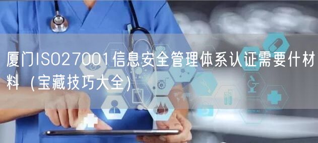 厦门ISO27001信息安全管理体系认证需要什材料（宝藏技巧大全）
