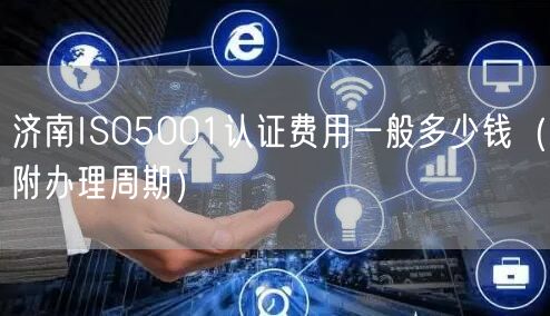 济南ISO5001认证费用一般多少钱（附办理周期）