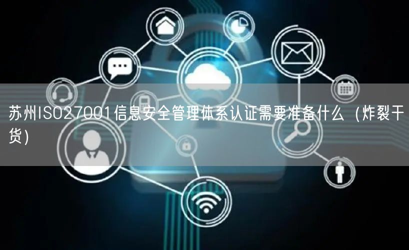 苏州ISO27001信息安全管理体系认证需要准备什么（炸裂干货）