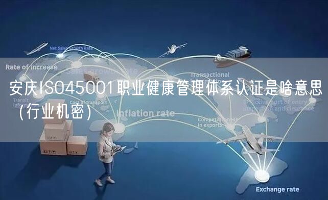 安庆ISO45001职业健康管理体系认证是啥意思（行业机密）