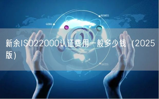 新余ISO22000认证费用一般多少钱（2026版）