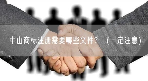 中山商标注册需要哪些文件,（让你少花冤枉钱）