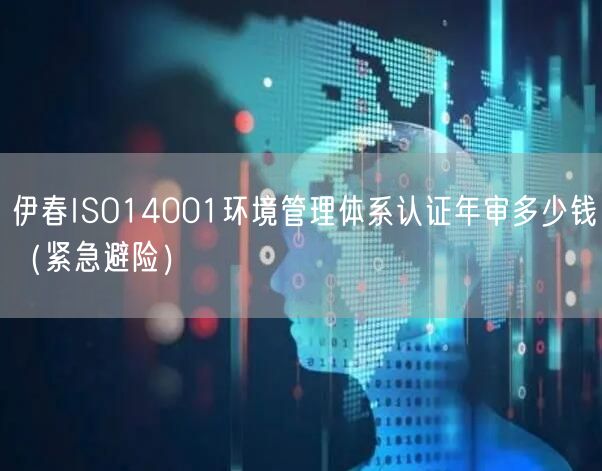 伊春ISO14001环境管理体系认证年审多少钱（紧急避险）