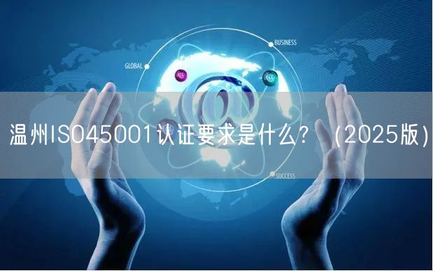 温州ISO45001认证要求是什么,（2026版）