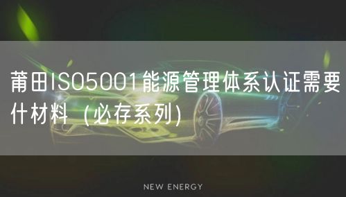 莆田ISO5001能源管理体系认证需要什材料（必存系列）
