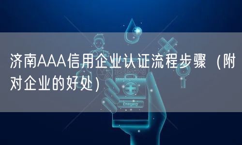 济南AAA信用企业认证流程步骤（附对企业的好处）