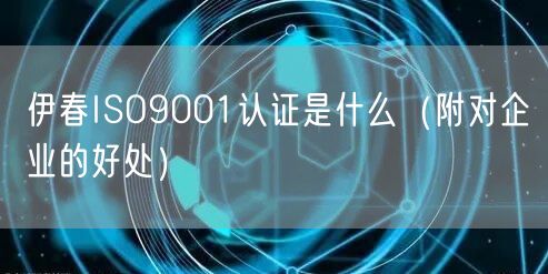 伊春ISO9001认证是什么（附对企业的好处）