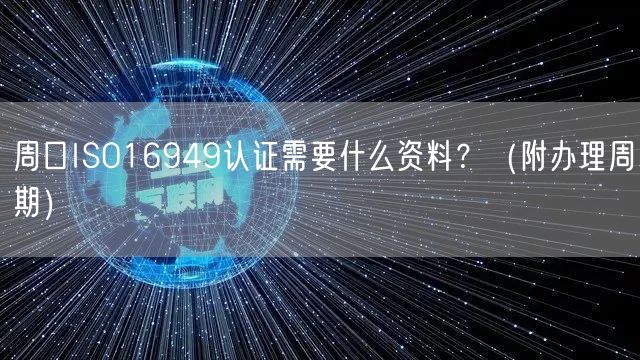 周口ISO16949认证需要什么资料,（附办理周期）