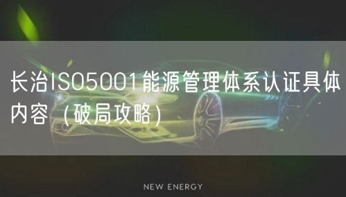 长治ISO5001能源管理体系认证具体内容（破局攻略）