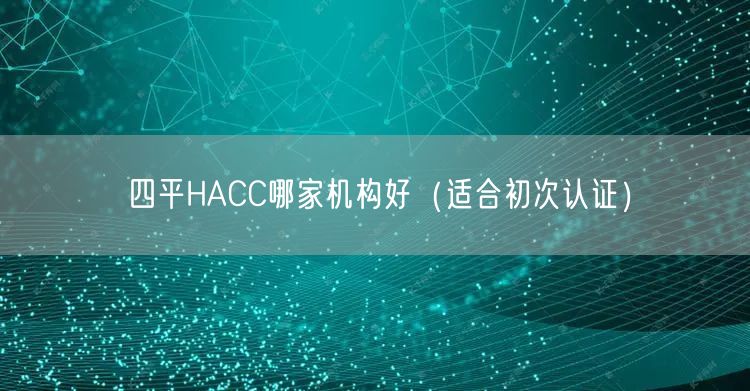 四平HACC哪家机构好（适合初次认证）