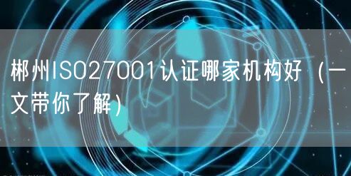 郴州ISO27001认证哪家机构好（一文带你了解）