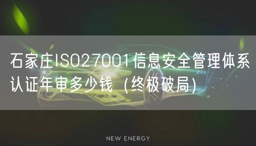 石家庄ISO27001信息安全管理体系认证年审多少钱（终极破局）