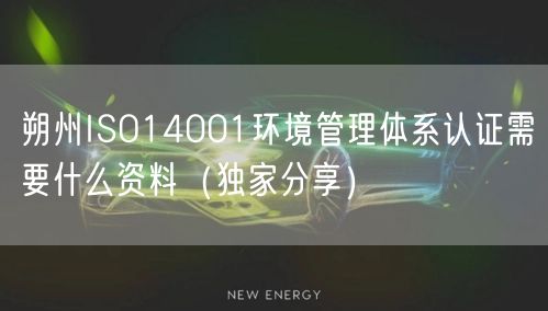 朔州ISO14001环境管理体系认证需要什么资料（一文推荐）