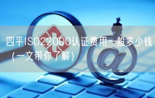 四平ISO22000认证费用一般多少钱（一文带你了解）