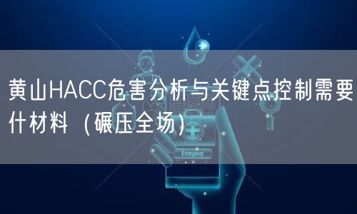 黄山HACC危害分析与关键点控制需要什材料（碾压全场）