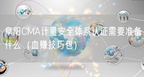 阜阳CMA计量安全体系认证需要准备什么（血赚技巧包）