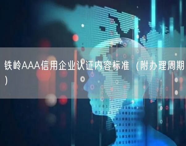 铁岭AAA信用企业认证内容标准（附办理周期）