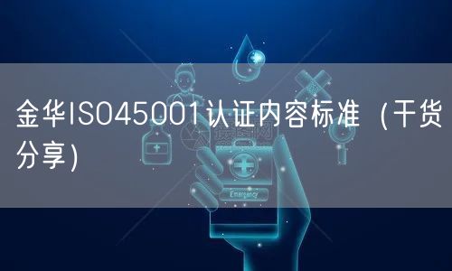 金华ISO45001认证内容标准（干货分享）