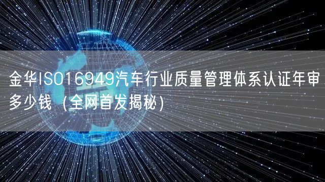 金华ISO16949汽车行业质量管理体系认证年审多少钱（全网首发）