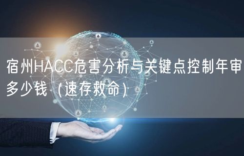 宿州HACC危害分析与关键点控制年审多少钱（速存救命）