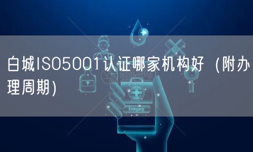 白城ISO5001认证哪家机构好（附办理周期）