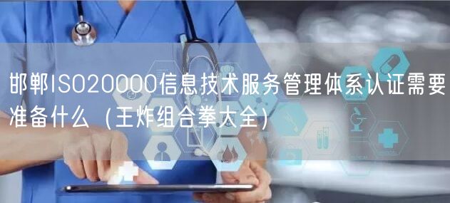 邯郸ISO20000信息技术服务管理体系认证需要准备什么（王炸组合拳大全）