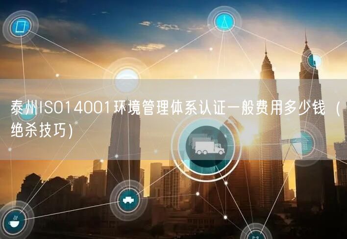 泰州ISO14001环境管理体系认证一般费用多少钱（绝杀技巧）