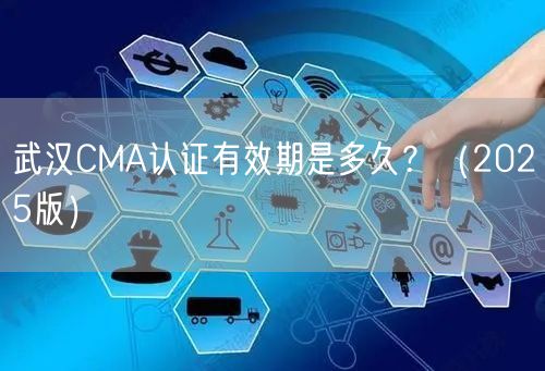 武汉CMA认证有效期是多久,（2026版）