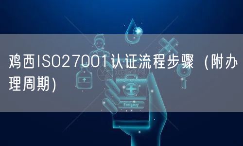 鸡西ISO27001认证流程步骤（附办理周期）