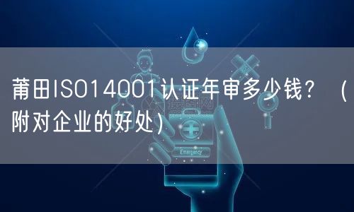 莆田ISO14001认证年审多少钱,（附对企业的好处）