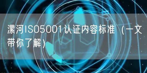 漯河ISO5001认证内容标准（一文带你了解）
