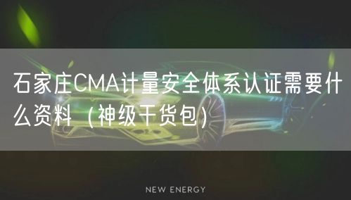 石家庄CMA计量安全体系认证需要什么资料（2026干货来了包）