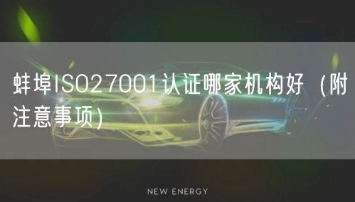 蚌埠ISO27001认证哪家机构好（附注意事项）