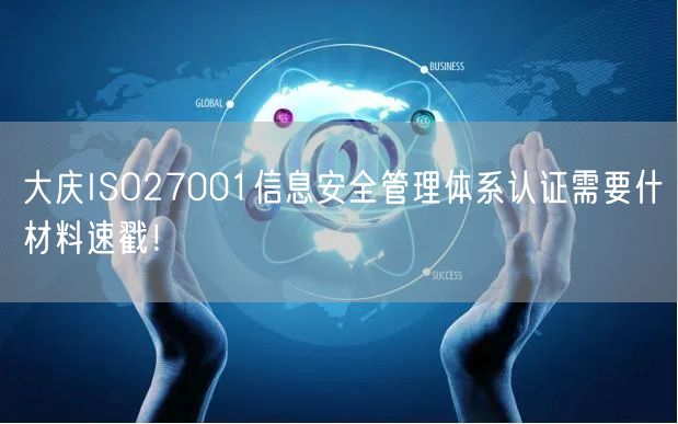 大庆ISO27001信息安全管理体系认证需要什材料速戳！