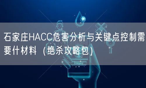 石家庄HACC危害分析与关键点控制需要什材料（绝杀攻略包）