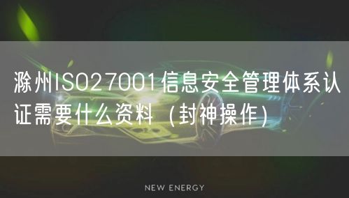 滁州ISO27001信息安全管理体系认证需要什么资料（封神操作）
