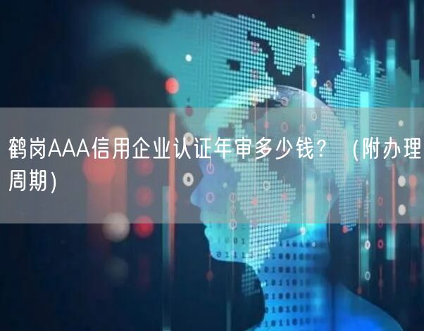 鹤岗AAA信用企业认证年审多少钱,（附办理周期）