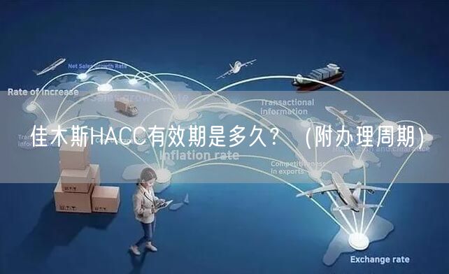 佳木斯HACC有效期是多久,（附办理周期）
