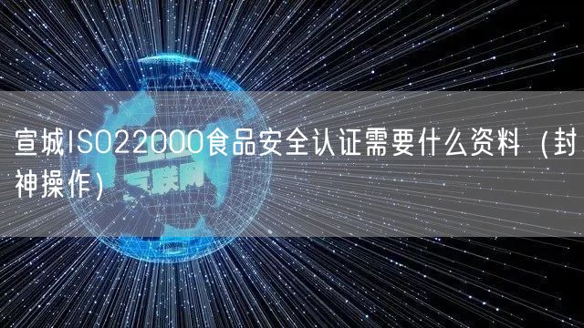 宣城ISO22000食品安全认证需要什么资料（封神操作）