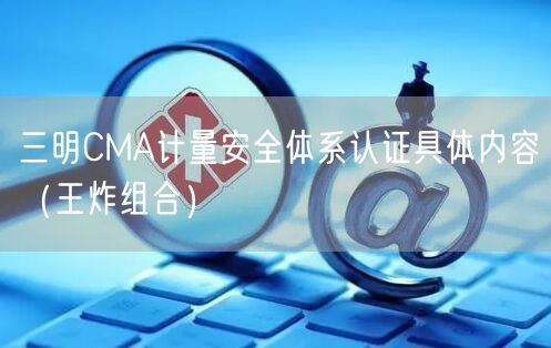 三明CMA计量安全体系认证具体内容（王炸组合）