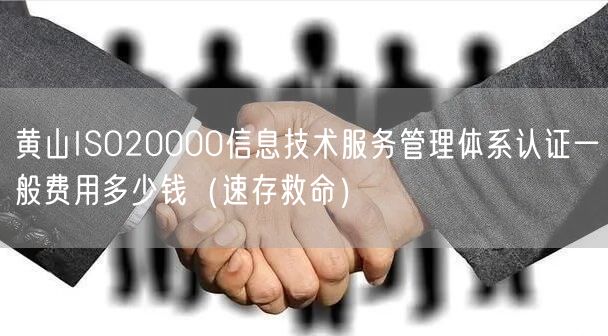 黄山ISO20000信息技术服务管理体系认证一般费用多少钱（速存救命）