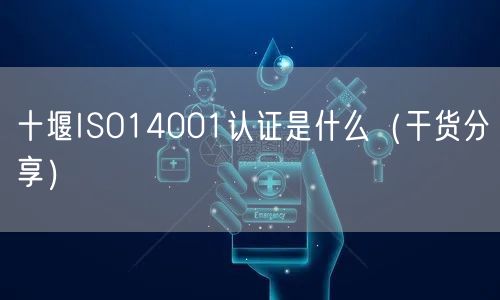 十堰ISO14001认证是什么（干货分享）