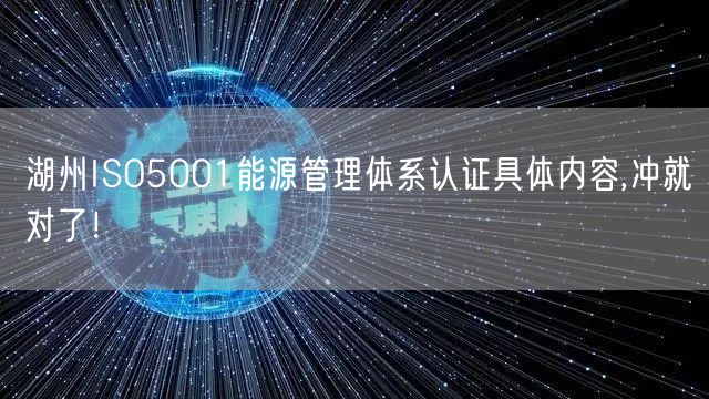 湖州ISO5001能源管理体系认证具体内容,冲就对了！
