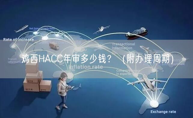 鸡西HACC年审多少钱,（附办理周期）