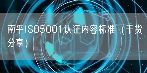 南平ISO5001认证内容标准（干货分享）