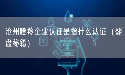 沧州瞪羚企业认证是指什么认证（翻盘秘籍）