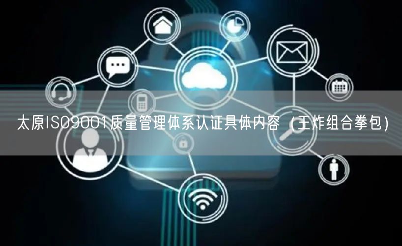 太原ISO9001质量管理体系认证具体内容（王炸组合拳包）