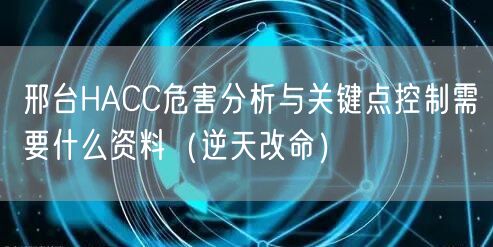 邢台HACC危害分析与关键点控制需要什么资料（逆天改命）
