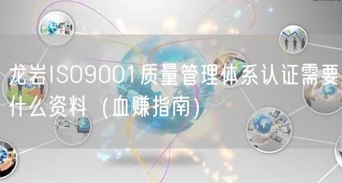 龙岩ISO9001质量管理体系认证需要什么资料（血赚指南）
